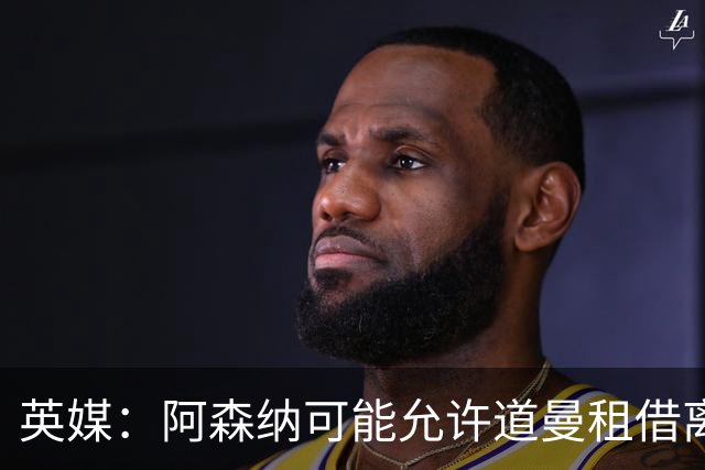 英媒：阿森纳可能允许道曼租借离队，但必须有利于球员发展