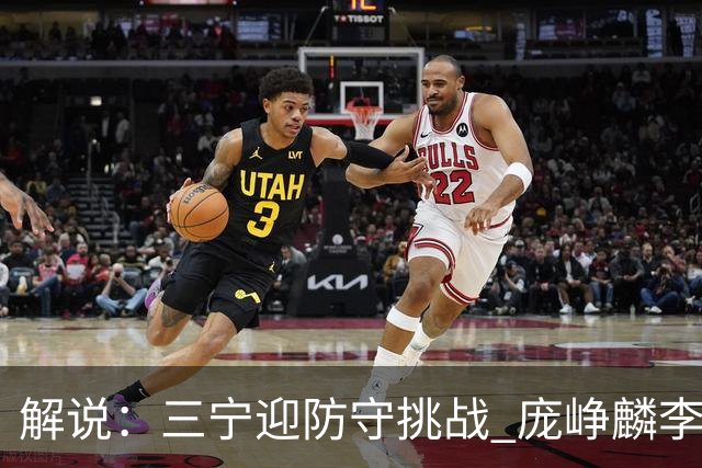 解说：三宁迎防守挑战 庞峥麟李悦洲需做准备 王俊杰或成破局关键